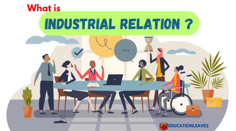 WHAT IS INDUSTRIAL RELATION? EVERYTHING ABOUT INDUSTRIAL RELATIONS